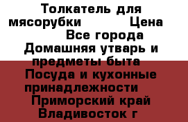 Толкатель для мясорубки zelmer › Цена ­ 400 - Все города Домашняя утварь и предметы быта » Посуда и кухонные принадлежности   . Приморский край,Владивосток г.